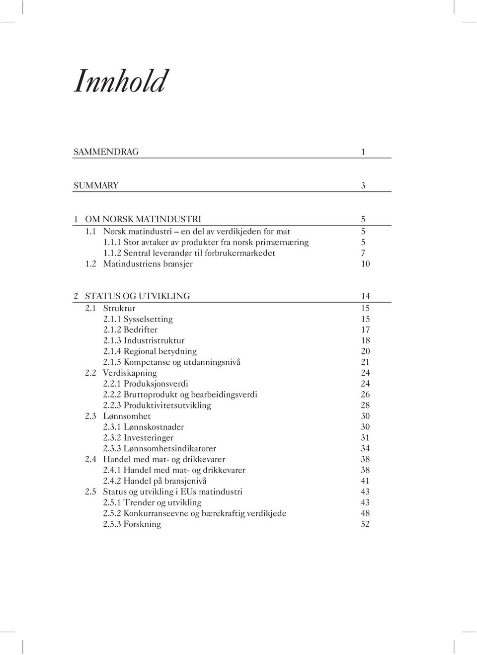 2 Verdiskapning 24 2.2.1 Produksjonsverdi 24 2.2.2 Bruttoprodukt og bearbeidingsverdi 26 2.2.3 Produktivitetsutvikling 28 2.3 Lønnsomhet 30 2.3.1 Lønnskostnader 30 2.3.2 Investeringer 31 2.3.3 Lønnsomhetsindikatorer 34 2.