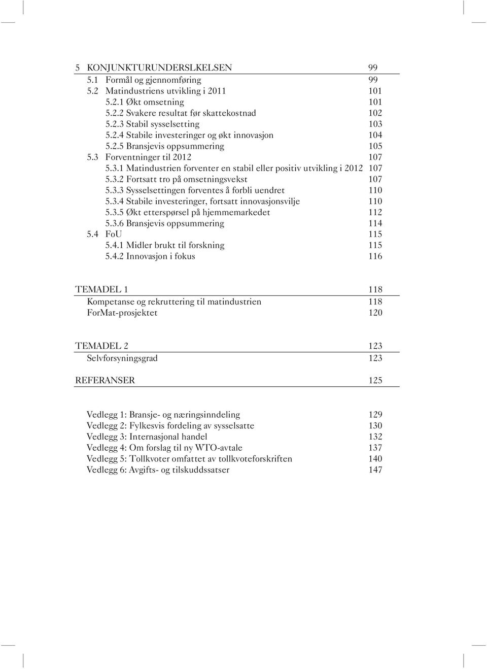 3.3 Sysselsettingen forventes å forbli uendret 110 5.3.4 Stabile investeringer, fortsatt innovasjonsvilje 110 5.3.5 Økt etterspørsel på hjemmemarkedet 112 5.3.6 Bransjevis oppsummering 114 5.