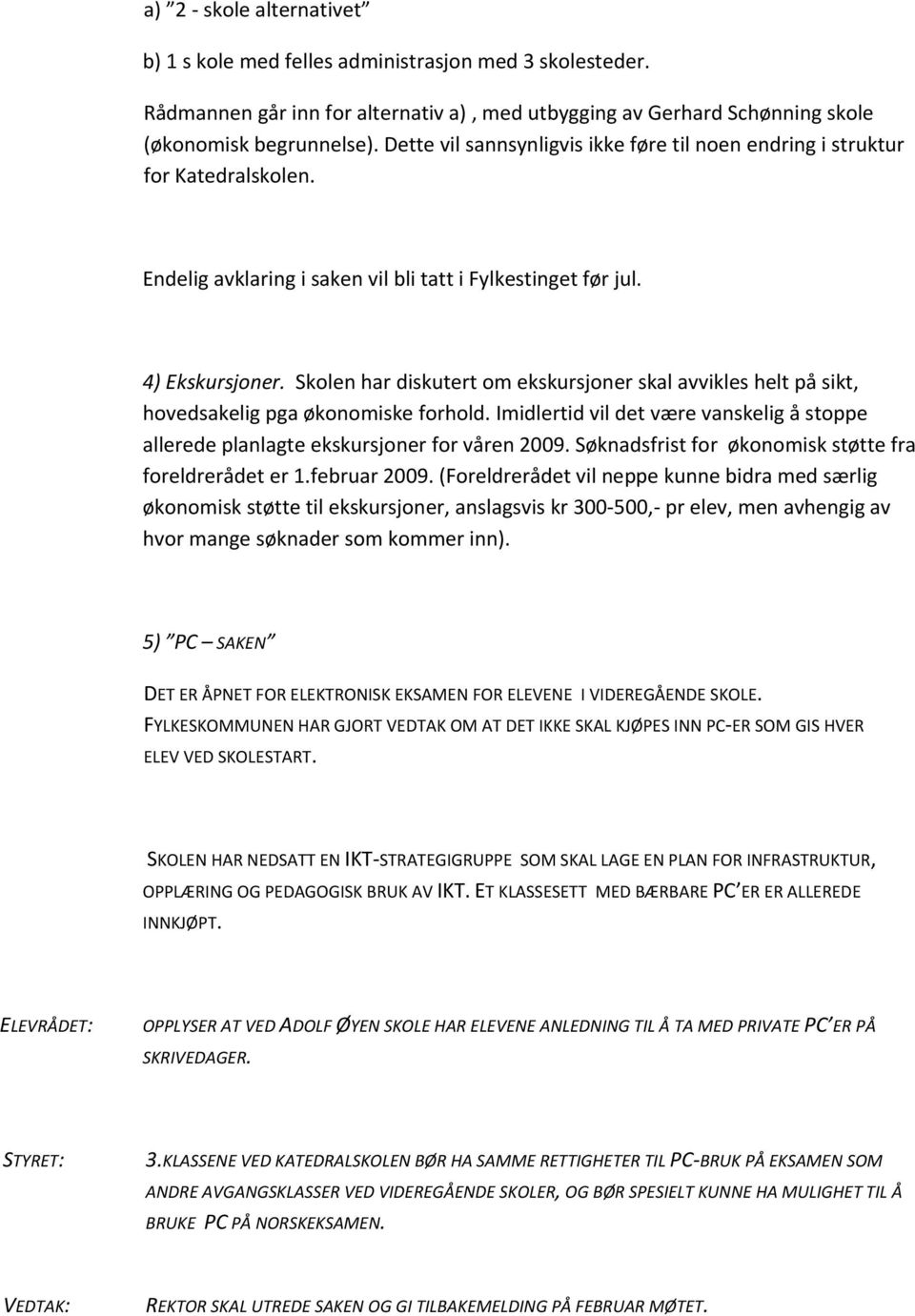 Skolen har diskutert om ekskursjoner skal avvikles helt på sikt, hovedsakelig pga økonomiske forhold. Imidlertid vil det være vanskelig å stoppe allerede planlagte ekskursjoner for våren 2009.