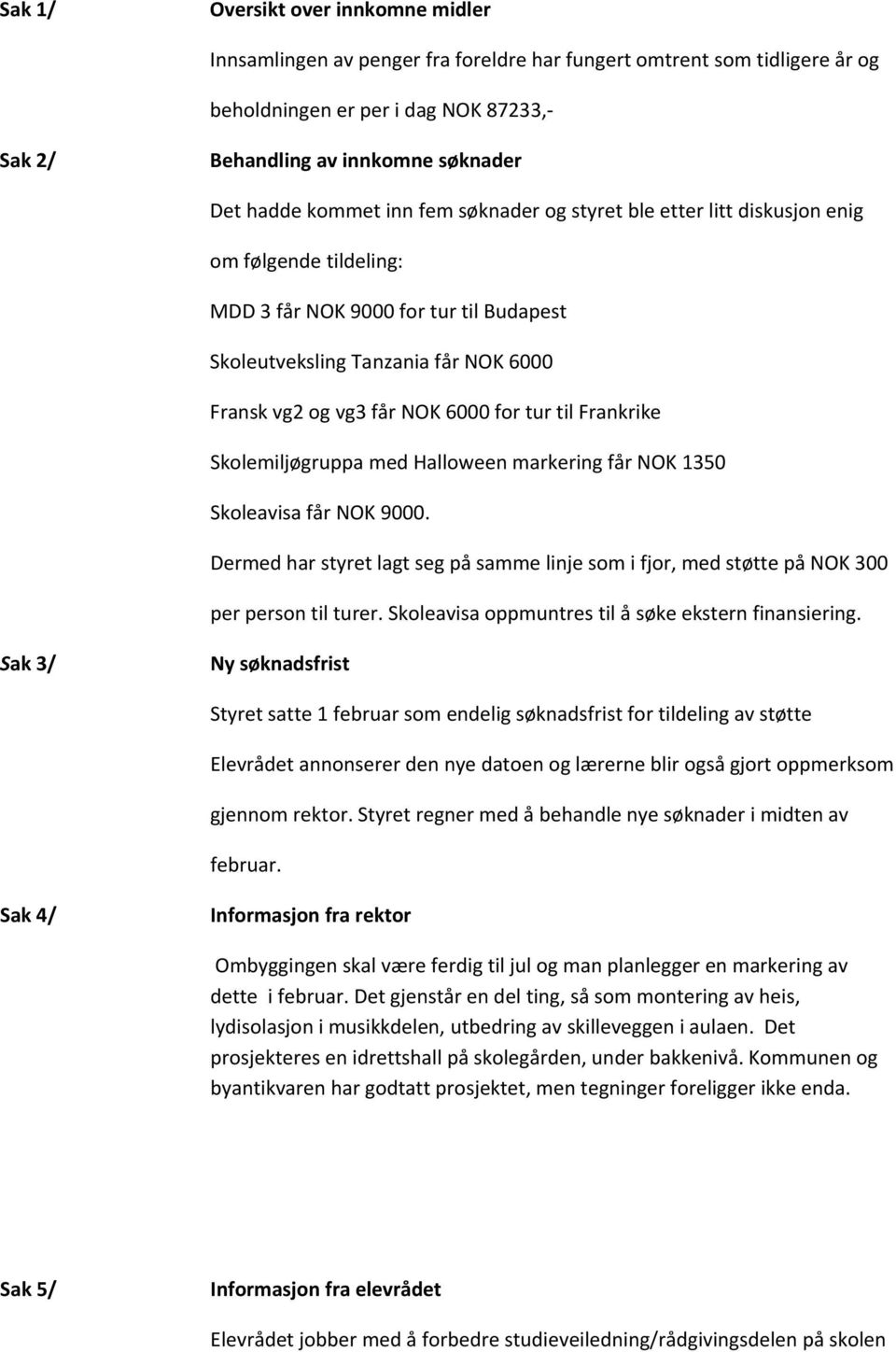 tur til Frankrike Skolemiljøgruppa med Halloween markering får NOK 1350 Skoleavisa får NOK 9000. Dermed har styret lagt seg på samme linje som i fjor, med støtte på NOK 300 per person til turer.