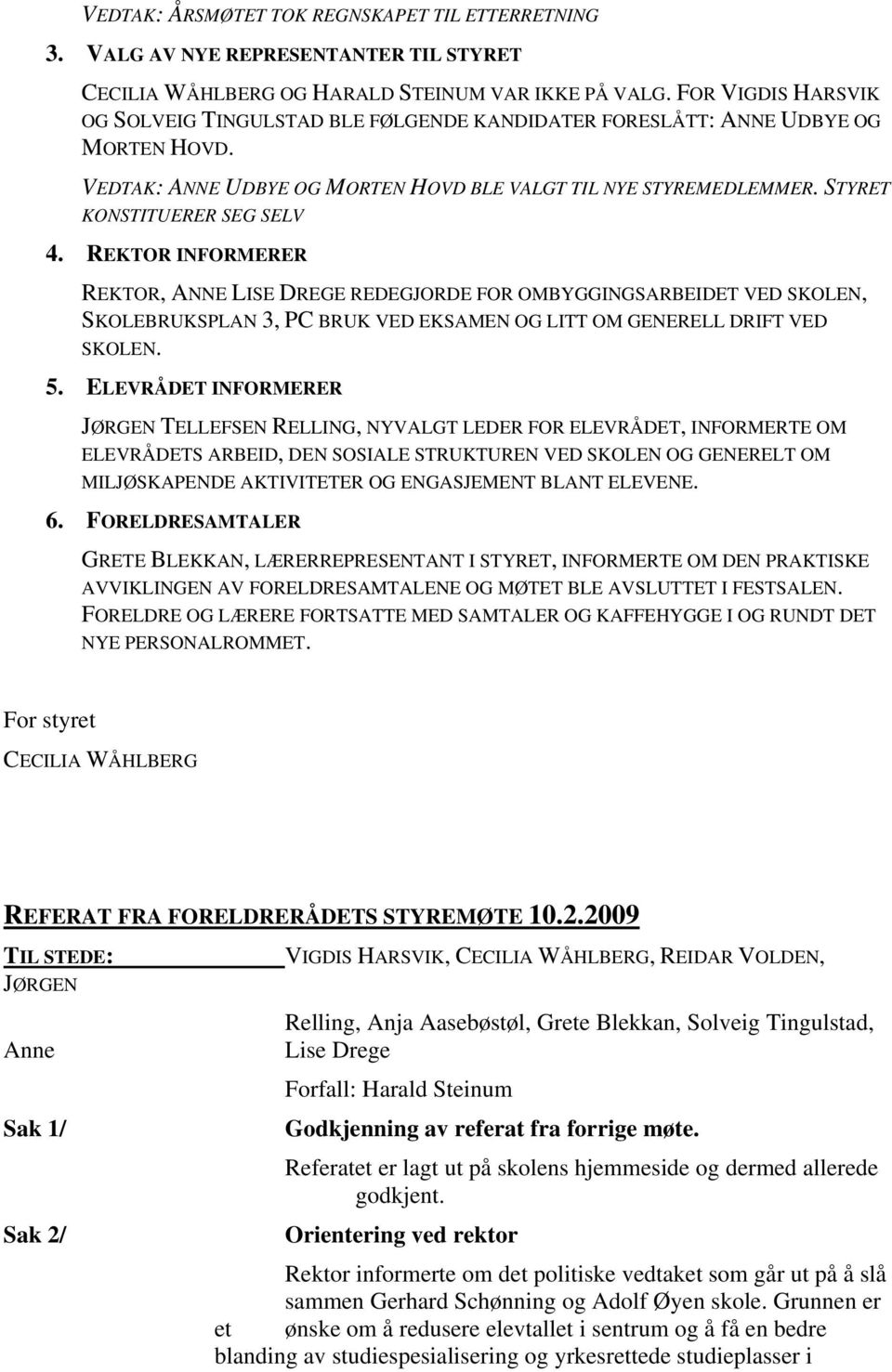 STYRET KONSTITUERER SEG SELV 4. REKTOR INFORMERER REKTOR, ANNE LISE DREGE REDEGJORDE FOR OMBYGGINGSARBEIDET VED SKOLEN, SKOLEBRUKSPLAN 3, PC BRUK VED EKSAMEN OG LITT OM GENERELL DRIFT VED SKOLEN. 5.