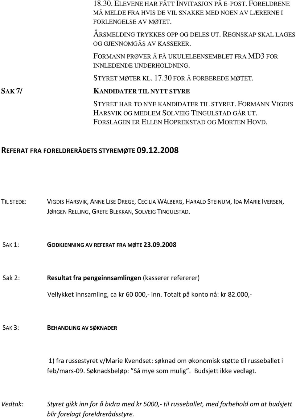 SAK 7/ KANDIDATER TIL NYTT STYRE STYRET HAR TO NYE KANDIDATER TIL STYRET. FORMANN VIGDIS HARSVIK OG MEDLEM SOLVEIG TINGULSTAD GÅR UT. FORSLAGEN ER ELLEN HOPREKSTAD OG MORTEN HOVD.