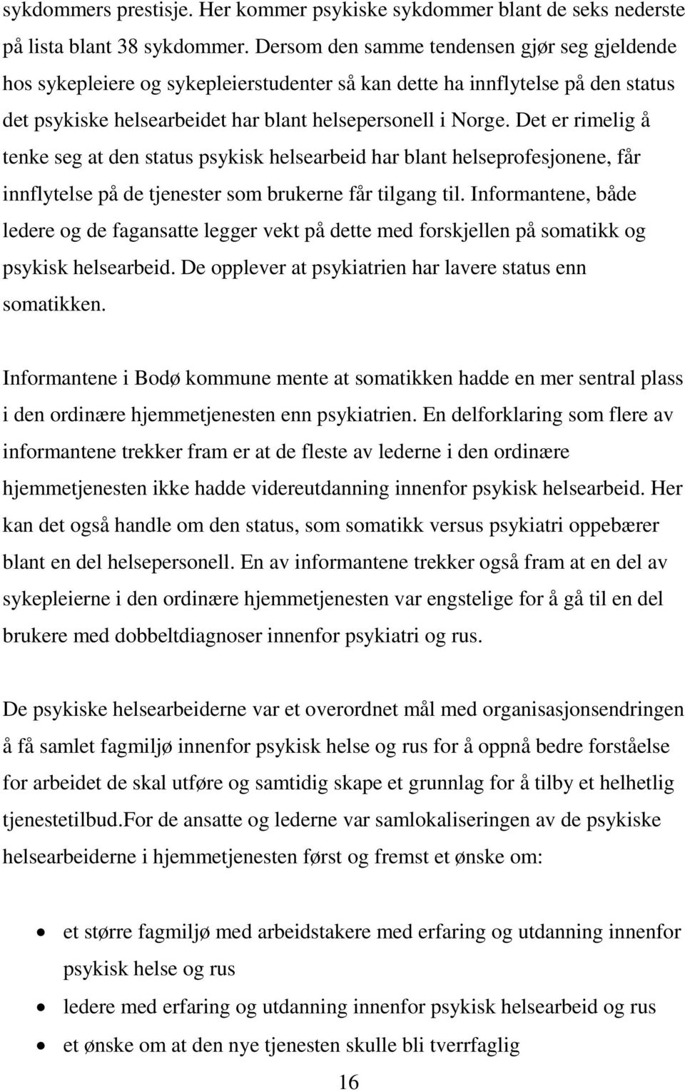 Det er rimelig å tenke seg at den status psykisk helsearbeid har blant helseprofesjonene, får innflytelse på de tjenester som brukerne får tilgang til.