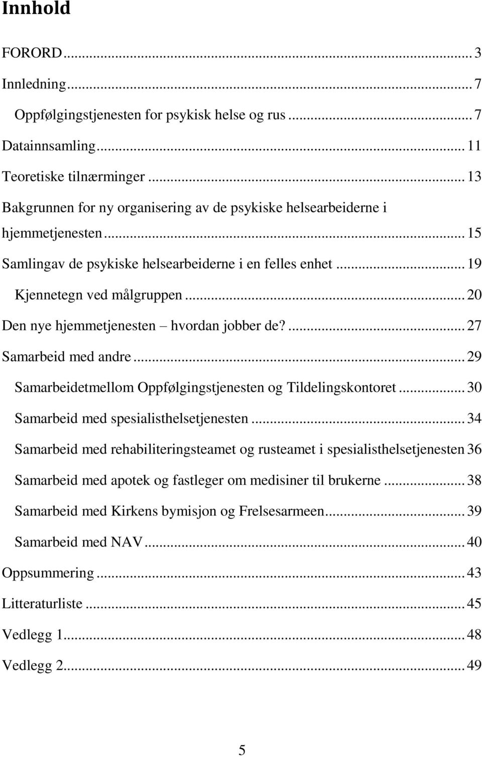 .. 20 Den nye hjemmetjenesten hvordan jobber de?... 27 Samarbeid med andre... 29 Samarbeidetmellom Oppfølgingstjenesten og Tildelingskontoret... 30 Samarbeid med spesialisthelsetjenesten.