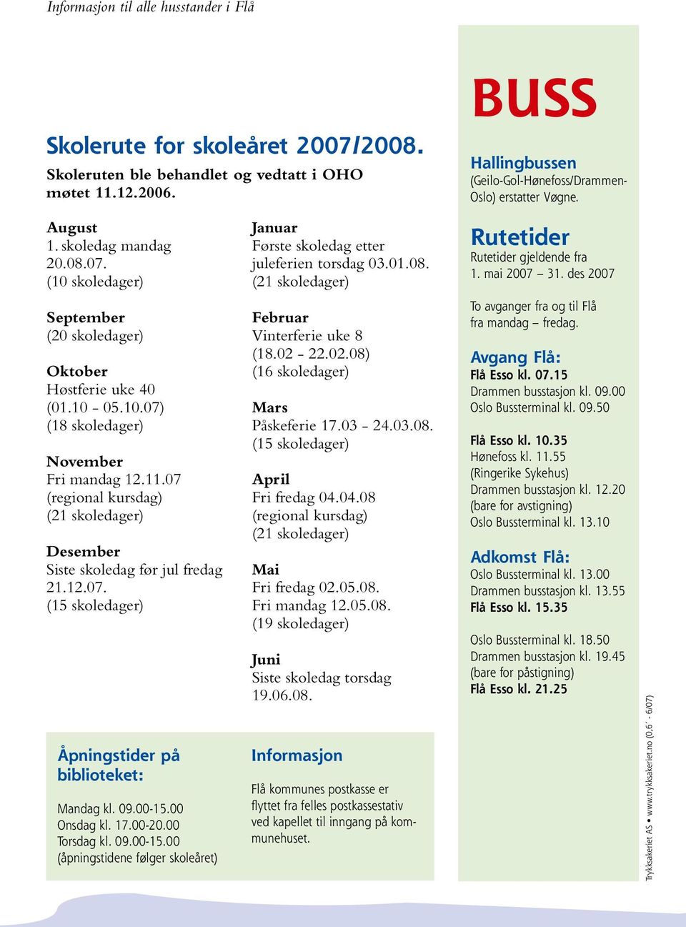 mai 2007 31. des 2007 September (20 skoledager) Oktober Høstferie uke 40 (01.10-05.10.07) (18 skoledager) November Fri mandag 12.11.07 (regional kursdag) Desember Siste skoledag før jul fredag 21.12.07. (15 skoledager) Åpningstider på biblioteket: Mandag kl.