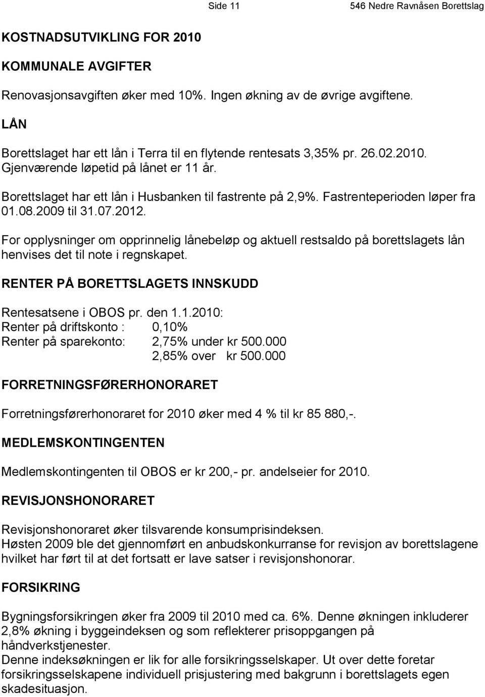 Fastrenteperioden løper fra 01.08.2009 til 31.07.2012. For opplysninger om opprinnelig lånebeløp og aktuell restsaldo på borettslagets lån henvises det til note i regnskapet.