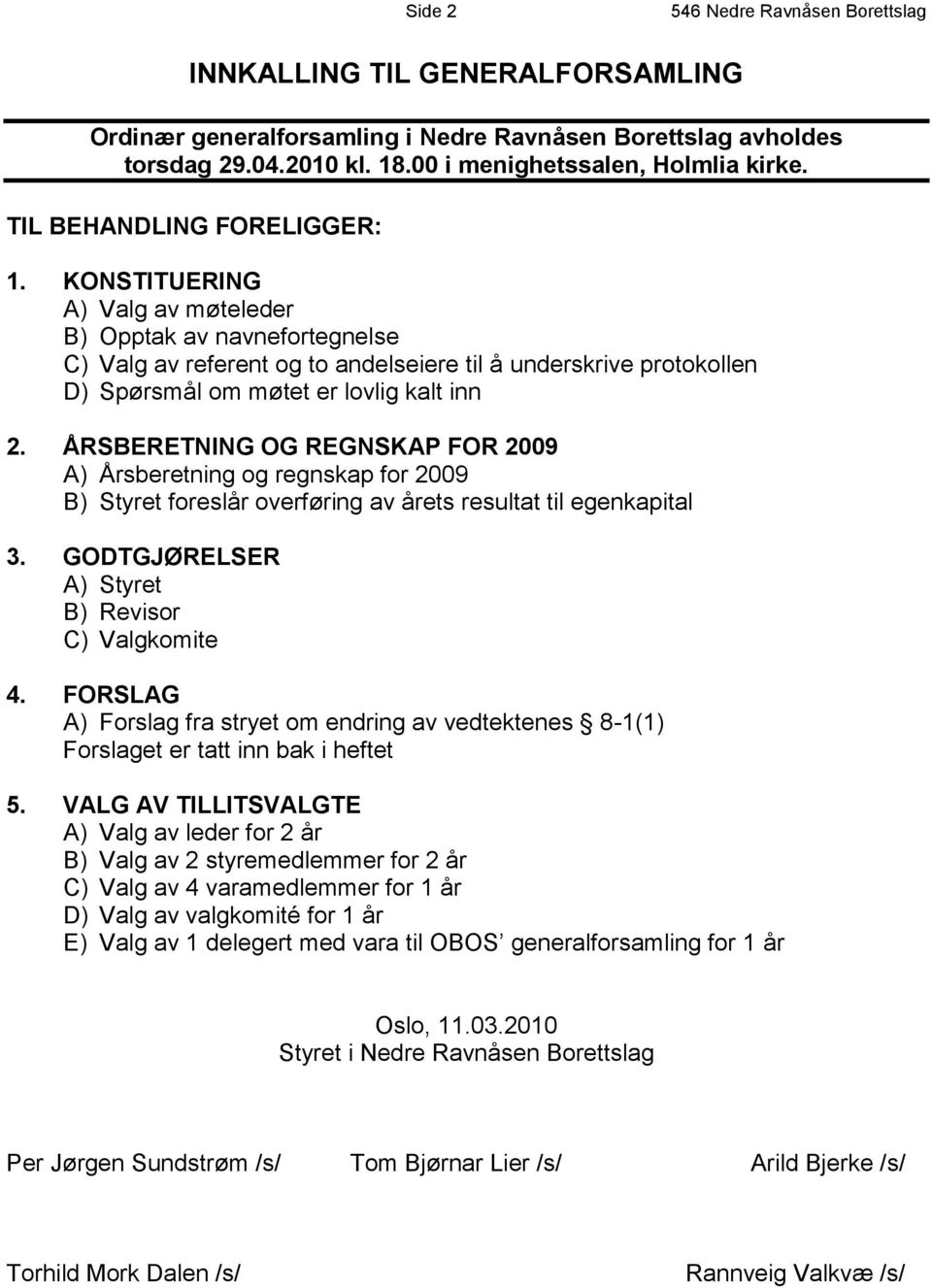 KONSTITUERING A) Valg av møteleder B) Opptak av navnefortegnelse C) Valg av referent og to andelseiere til å underskrive protokollen D) Spørsmål om møtet er lovlig kalt inn 2.