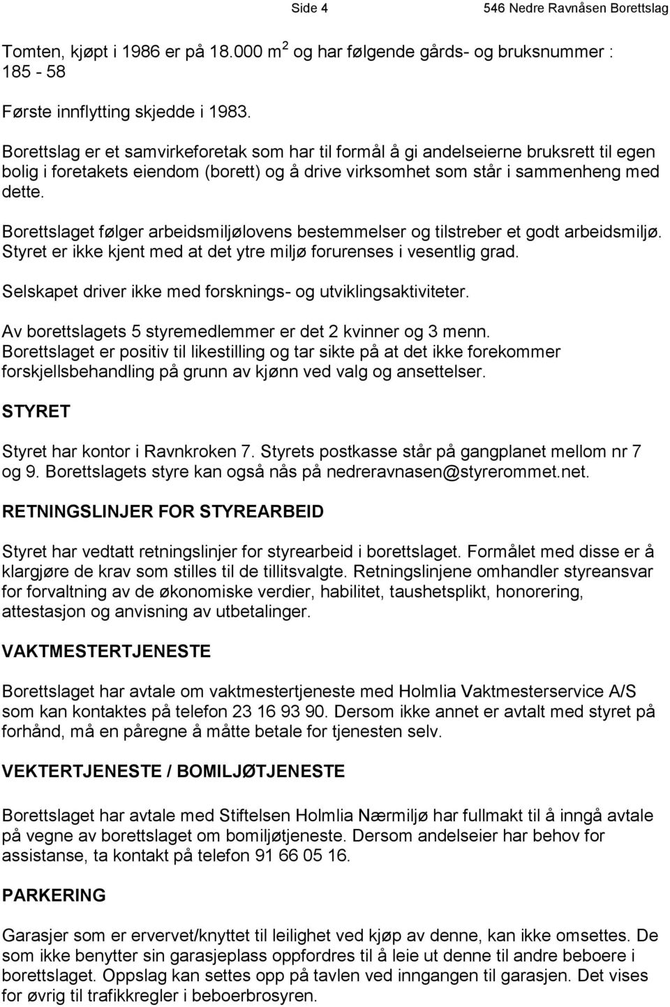 Borettslaget følger arbeidsmiljølovens bestemmelser og tilstreber et godt arbeidsmiljø. Styret er ikke kjent med at det ytre miljø forurenses i vesentlig grad.