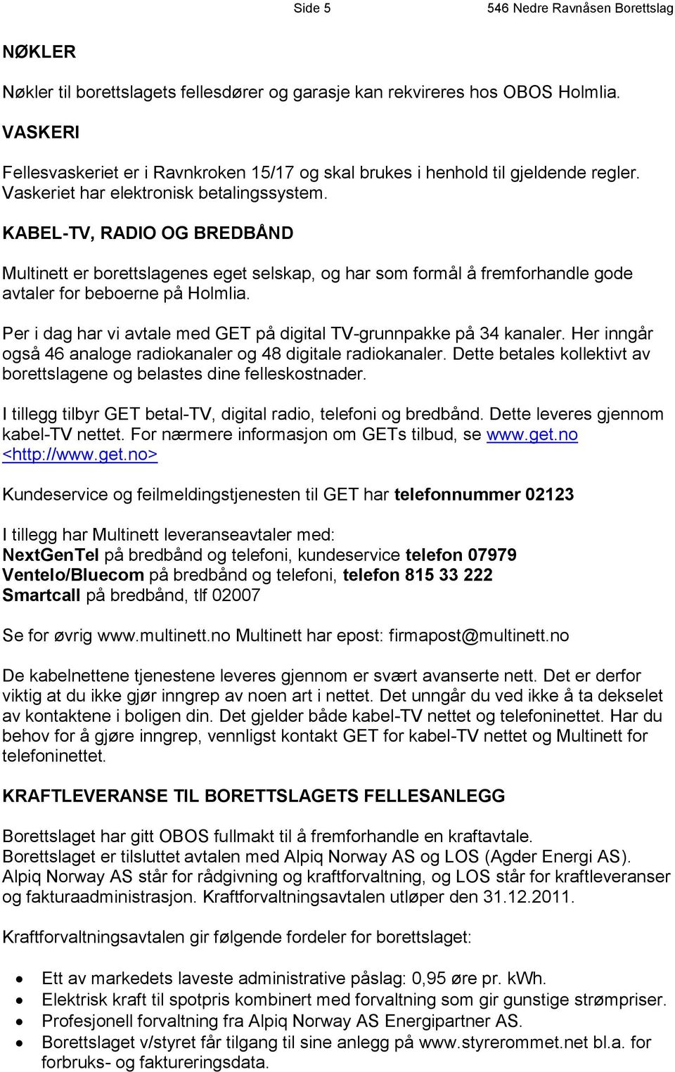 KABEL-TV, RADIO OG BREDBÅND Multinett er borettslagenes eget selskap, og har som formål å fremforhandle gode avtaler for beboerne på Holmlia.