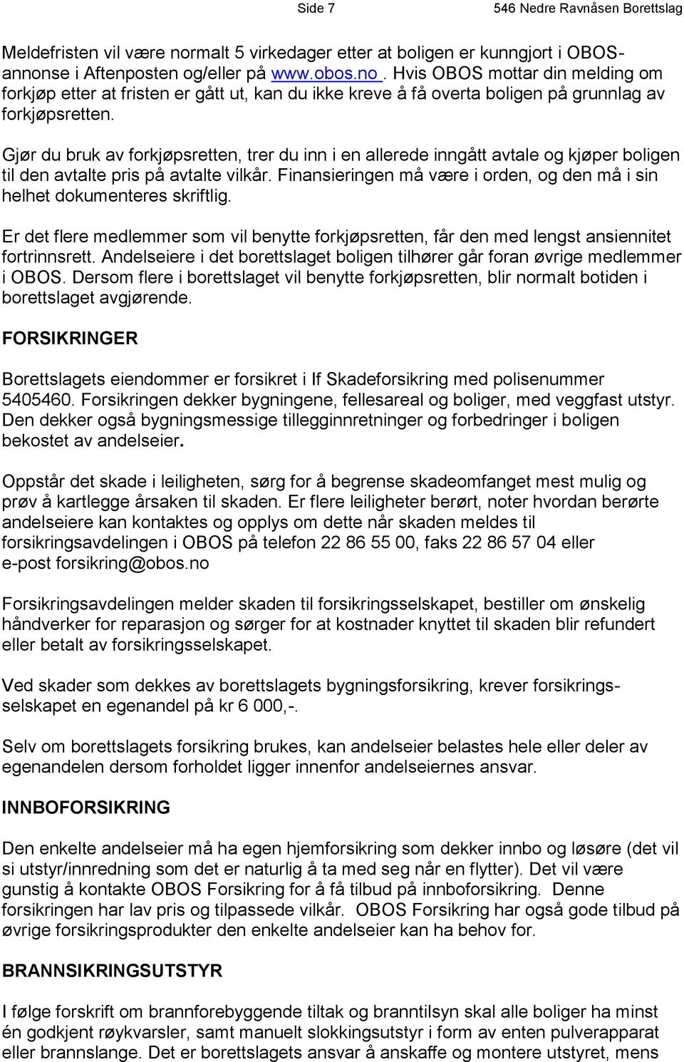 Finansieringen må være i orden, og den må i sin helhet dokumenteres skriftlig. Er det flere medlemmer som vil benytte forkjøpsretten, får den med lengst ansiennitet fortrinnsrett.