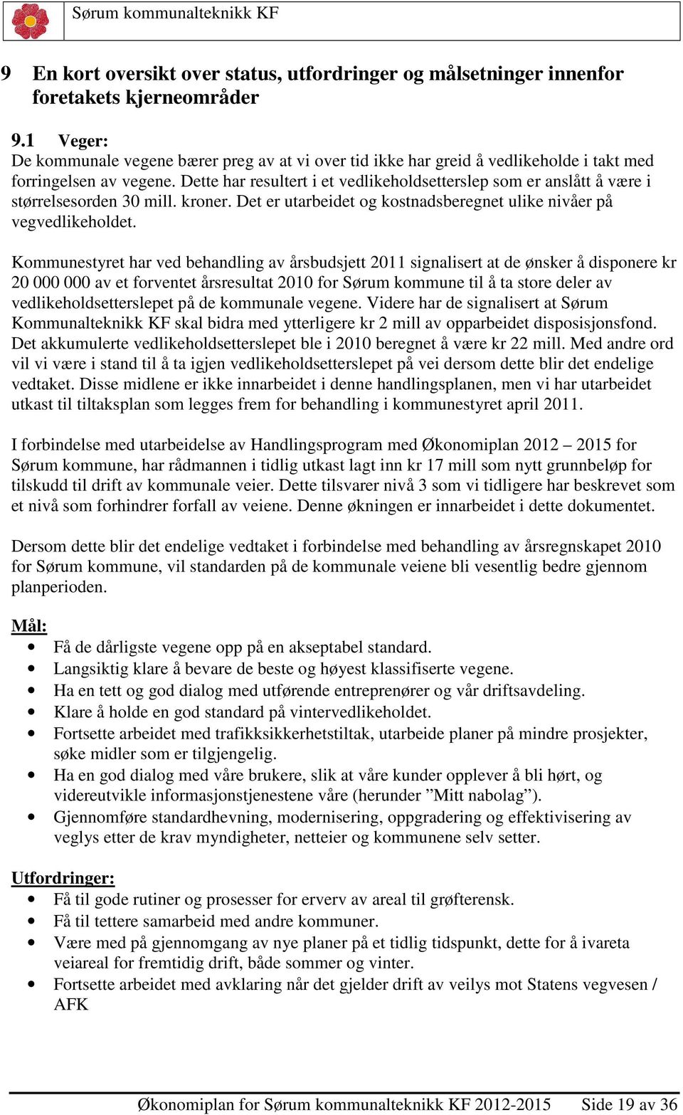 Dette har resultert i et vedlikeholdsetterslep som er anslått å være i størrelsesorden 30 mill. kroner. Det er utarbeidet og kostnadsberegnet ulike nivåer på vegvedlikeholdet.