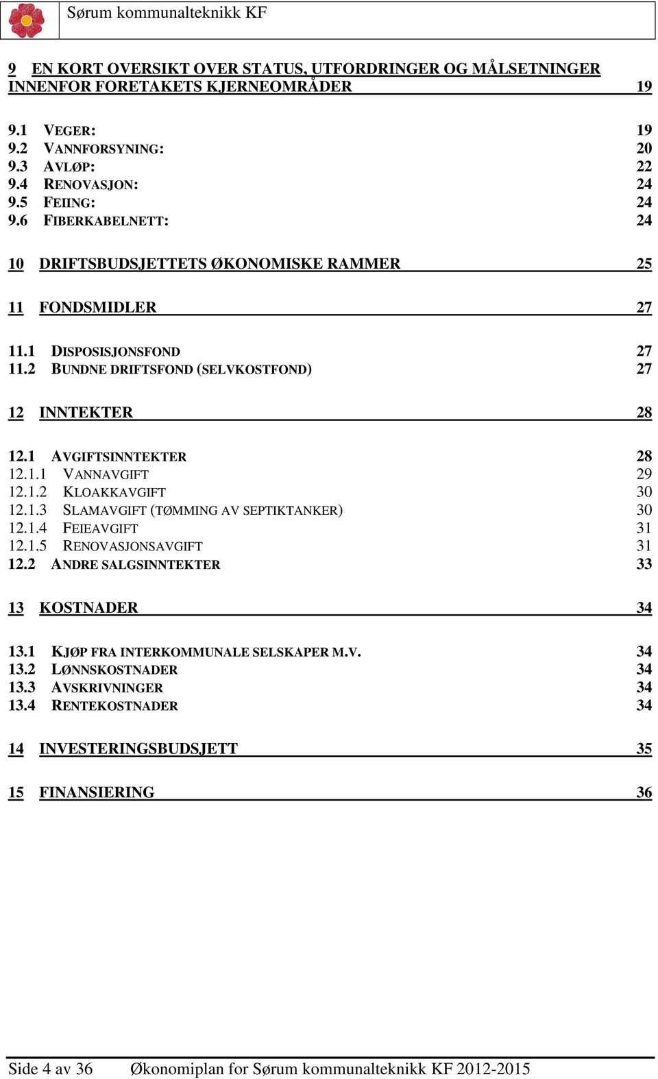 1.2 KLOAKKAVGIFT 30 12.1.3 SLAMAVGIFT (TØMMING AV SEPTIKTANKER) 30 12.1.4 FEIEAVGIFT 31 12.1.5 RENOVASJONSAVGIFT 31 12.2 ANDRE SALGSINNTEKTER 33 13 KOSTNADER 34 13.