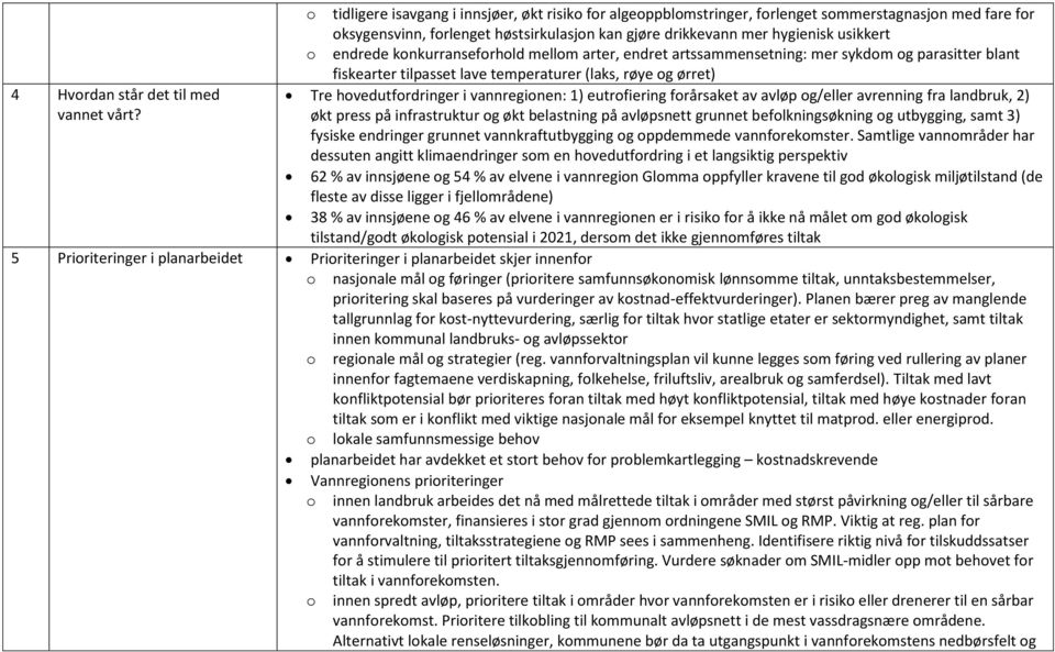 endrede konkurranseforhold mellom arter, endret artssammensetning: mer sykdom og parasitter blant fiskearter tilpasset lave temperaturer (laks, røye og ørret) Tre hovedutfordringer i vannregionen: 1)