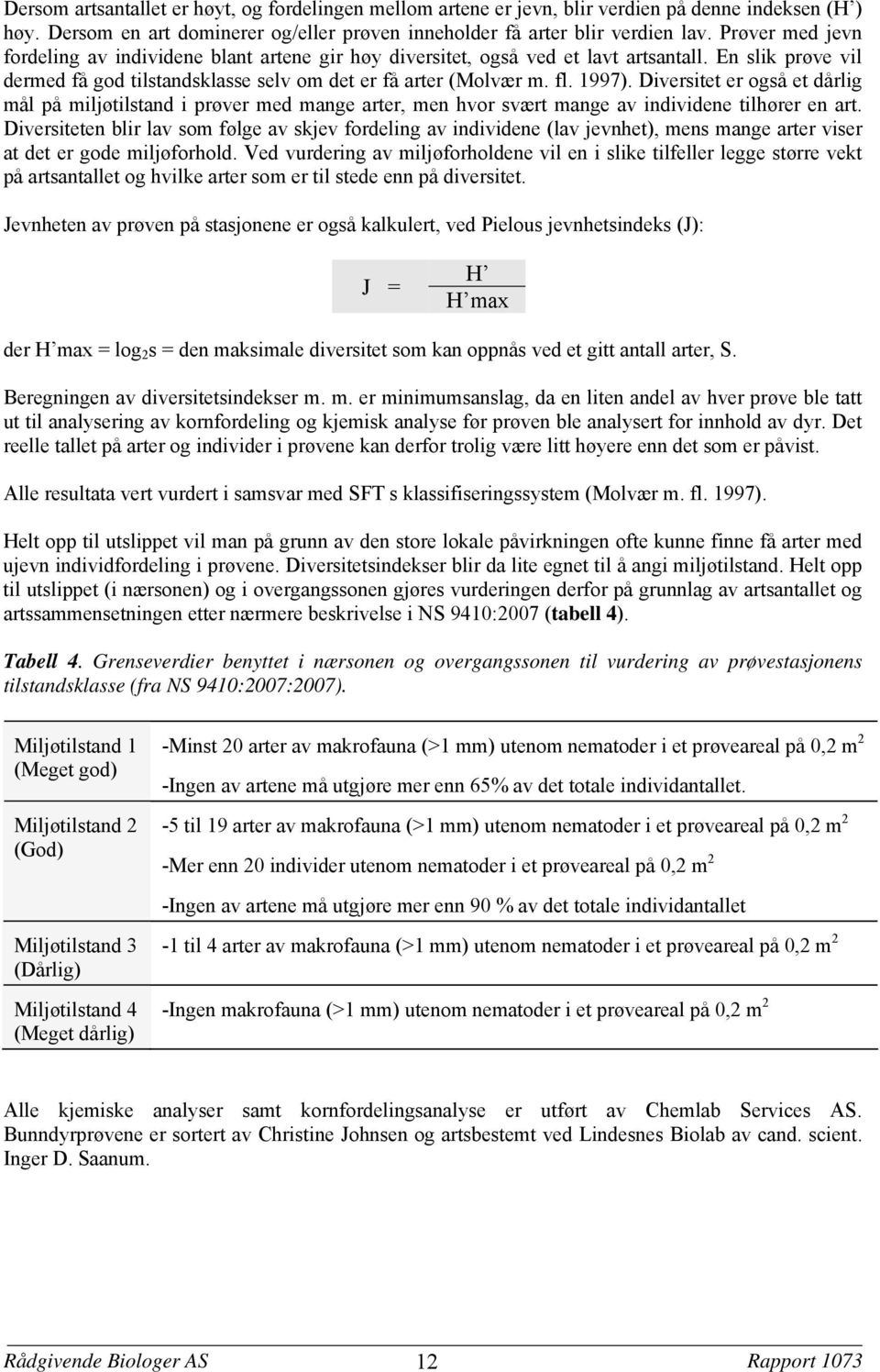 Diversitet er også et dårlig mål på miljøtilstand i prøver med mange arter men hvor svært mange av individene tilhører en art.