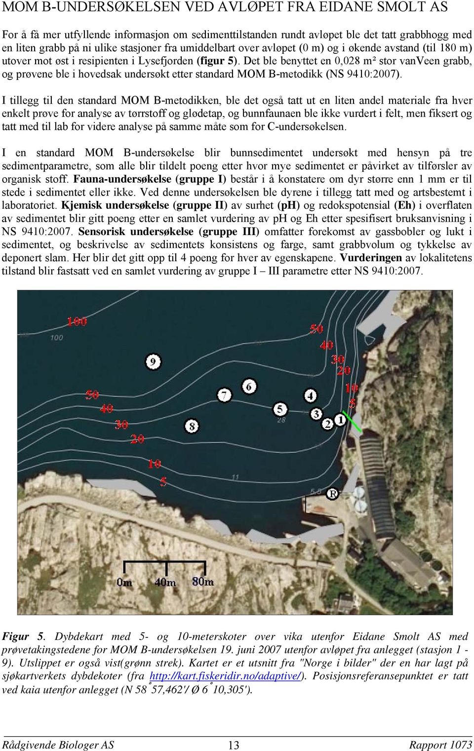 Det ble benyttet en 0028 m² stor vanveen grabb og prøvene ble i hovedsak undersøkt etter standard MOM B-metodikk (NS 9410:2007).