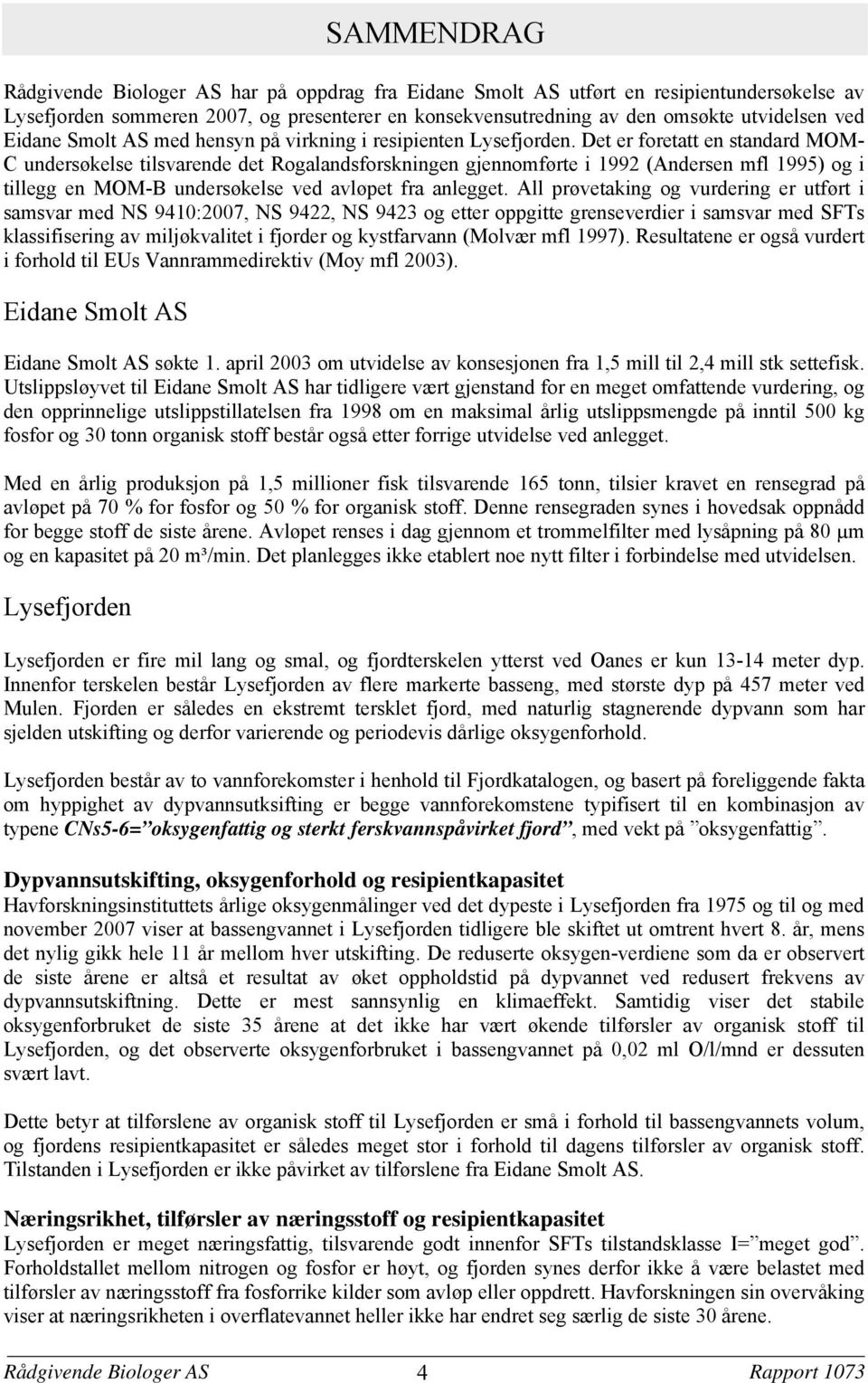 Det er foretatt en standard MOM- C undersøkelse tilsvarende det Rogalandsforskningen gjennomførte i 1992 (Andersen mfl 1995) og i tillegg en MOM-B undersøkelse ved avløpet fra anlegget.