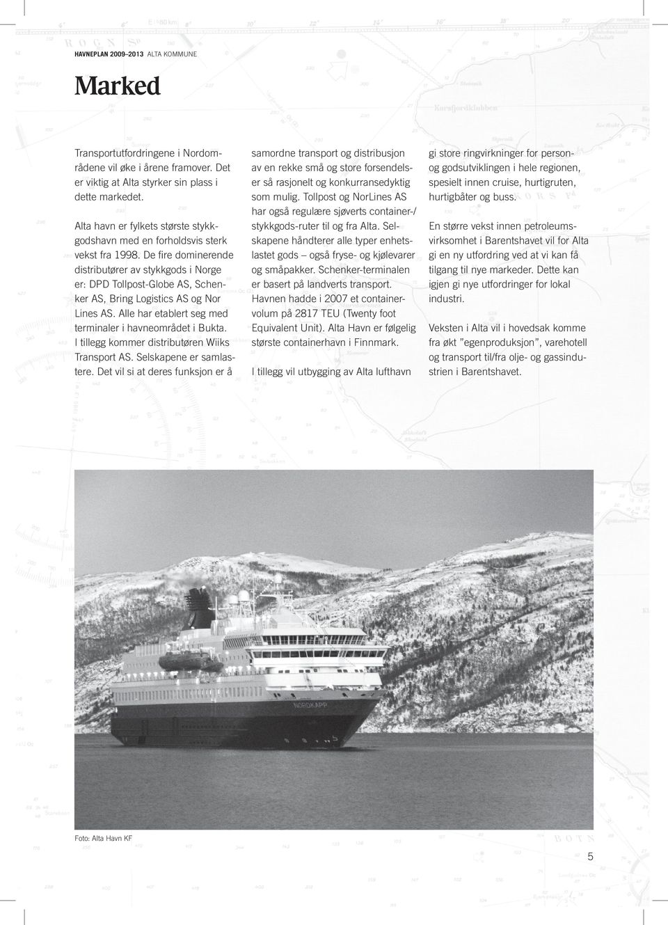De fire dominerende distributører av stykkgods i Norge er: DPD Tollpost-Globe AS, Schenker AS, Bring Logistics AS og Nor Lines AS. Alle har etablert seg med terminaler i havneområdet i Bukta.