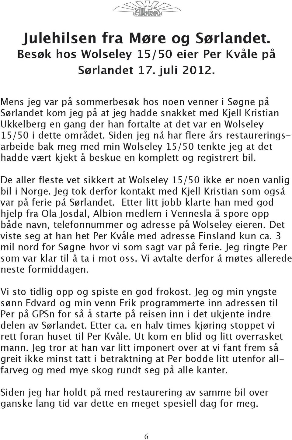 Siden jeg nå har flere års restaureringsarbeide bak meg med min Wolseley 15/50 tenkte jeg at det hadde vært kjekt å beskue en komplett og registrert bil.