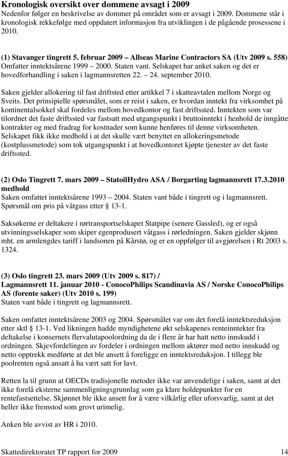 558) Omfatter inntektsårene 1999 2000. Staten vant. Selskapet har anket saken og det er hovedforhandling i saken i lagmannsretten 22. 24. september 2010.