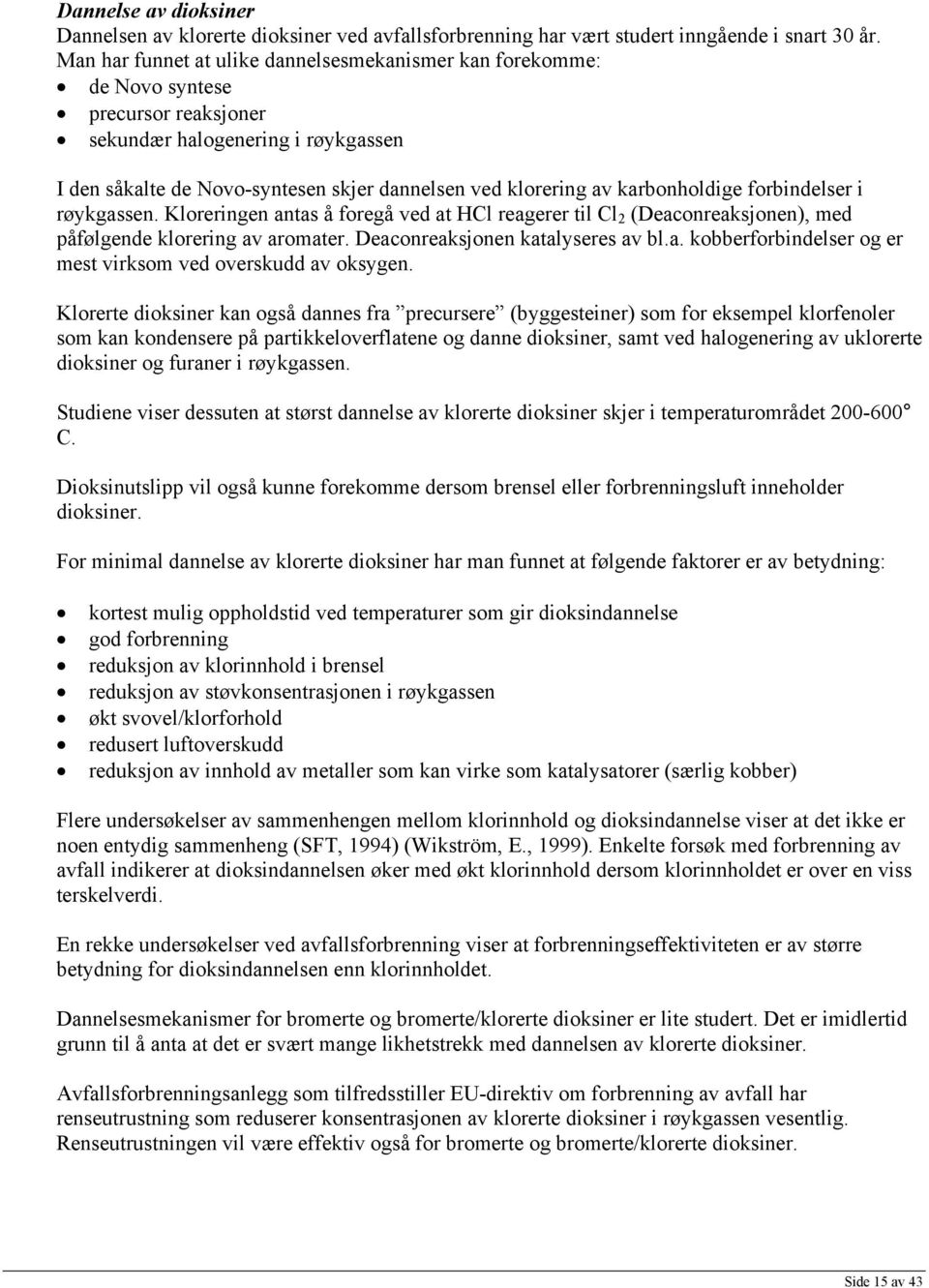 karbonholdige forbindelser i røykgassen. Kloreringen antas å foregå ved at HCl reagerer til Cl 2 (Deaconreaksjonen), med påfølgende klorering av aromater. Deaconreaksjonen katalyseres av bl.a. kobberforbindelser og er mest virksom ved overskudd av oksygen.