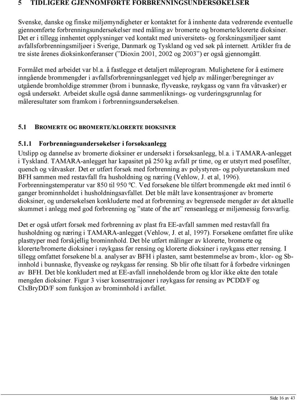 Det er i tillegg innhentet opplysninger ved kontakt med universitets- og forskningsmiljøer samt avfallsforbrenningsmiljøer i Sverige, Danmark og Tyskland og ved søk på internett.