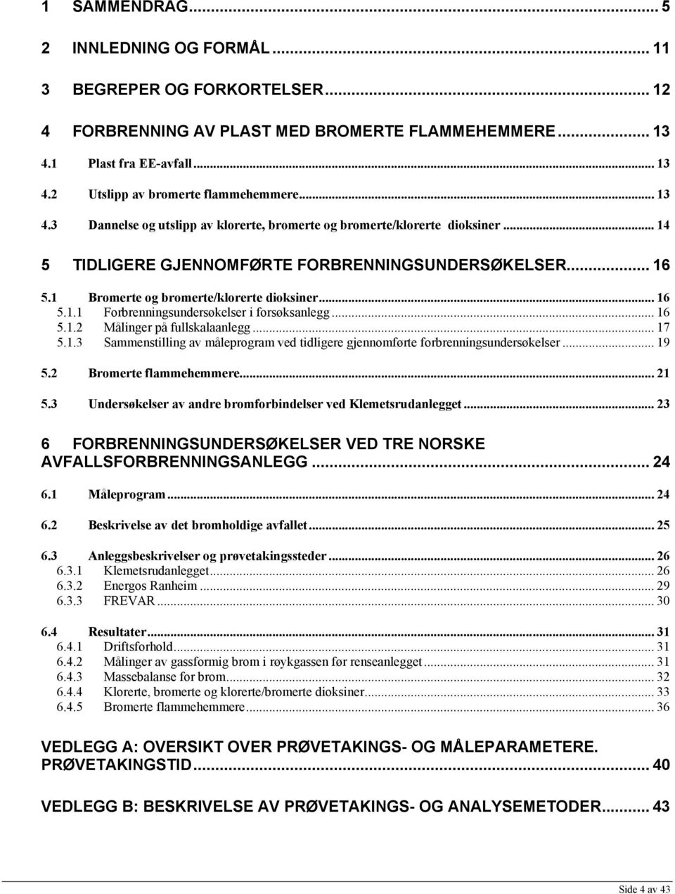 .. 16 5.1.2 Målinger på fullskalaanlegg... 17 5.1.3 Sammenstilling av måleprogram ved tidligere gjennomførte forbrenningsundersøkelser... 19 5.2 Bromerte flammehemmere... 21 5.