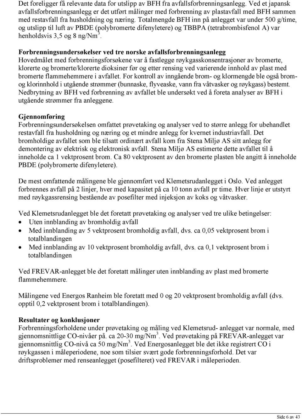 Totalmengde BFH inn på anlegget var under 500 g/time, og utslipp til luft av PBDE (polybromerte difenyletere) og TBBPA (tetrabrombisfenol A) var henholdsvis 3,5 og 8 ng/nm 3.