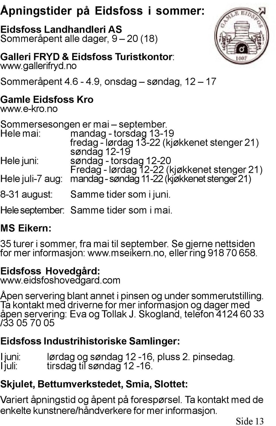 Hele mai: mandag - torsdag 13-19 fredag - lørdag 13-22 (kjøkkenet stenger 21) søndag 12-19 Hele juni: søndag - torsdag 12-20 Fredag - lørdag 12-22 (kjøkkenet stenger 21) Hele juli-7 aug: mandag -