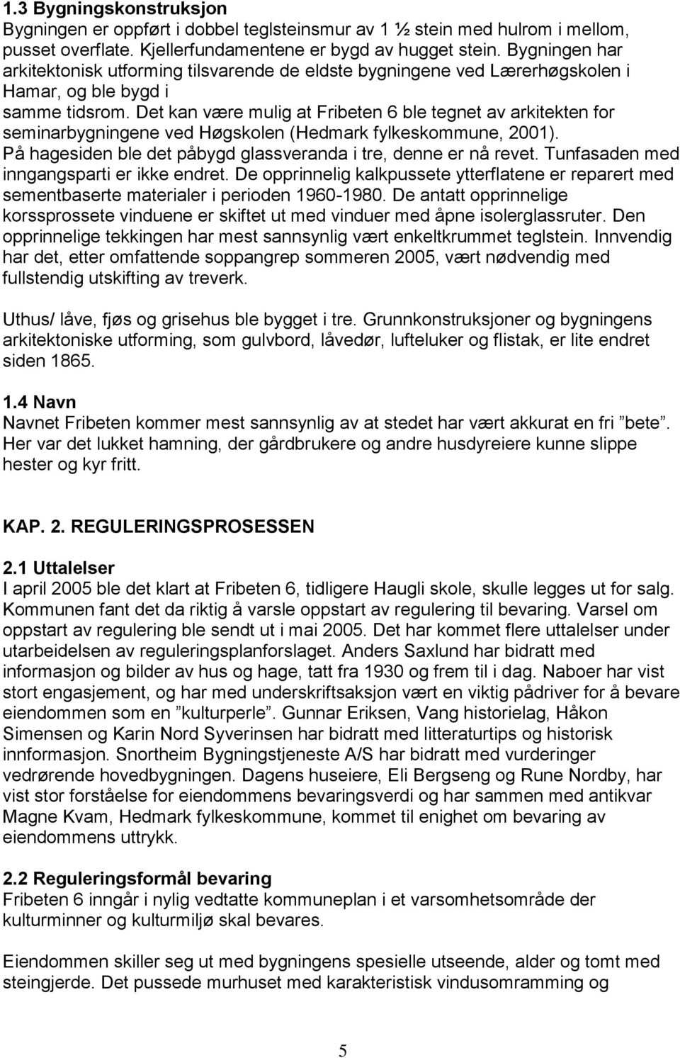 Det kan være mulig at Fribeten 6 ble tegnet av arkitekten for seminarbygningene ved Høgskolen (Hedmark fylkeskommune, 2001). På hagesiden ble det påbygd glassveranda i tre, denne er nå revet.