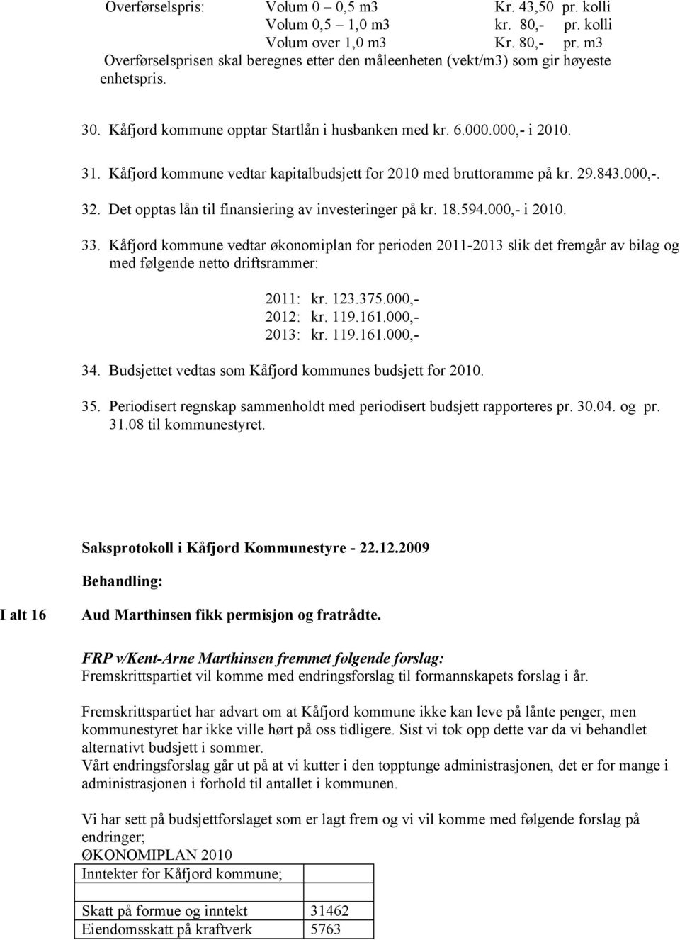 Det opptas lån til finansiering av investeringer på kr. 18.594.000,- i 2010. 33.