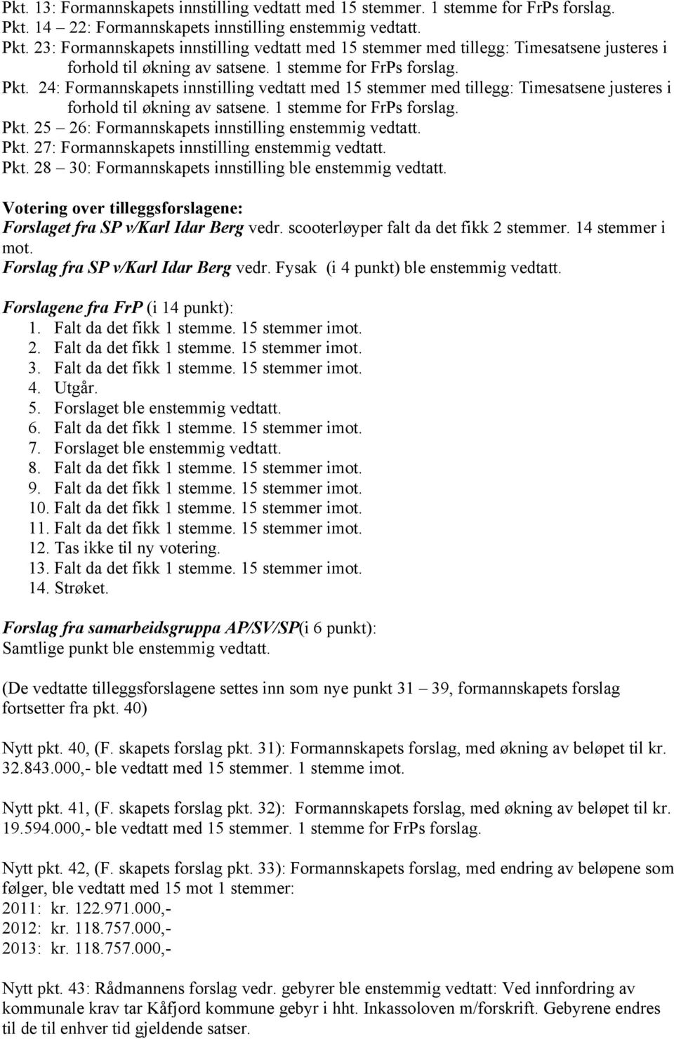 1 stemme for FrPs forslag. Pkt. 24: Formannskapets innstilling vedtatt med 15 stemmer med tillegg: Timesatsene justeres i forhold til økning av satsene. 1 stemme for FrPs forslag. Pkt. 25 26: Formannskapets innstilling enstemmig vedtatt.