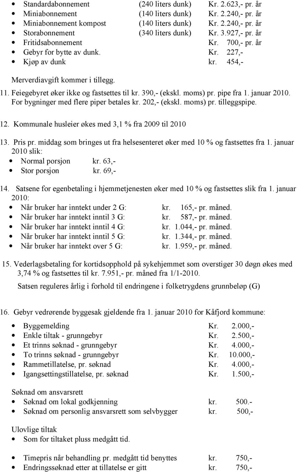 390,- (ekskl. moms) pr. pipe fra 1. januar 2010. For bygninger med flere piper betales kr. 202,- (ekskl. moms) pr. tilleggspipe. 12. Kommunale husleier økes med 3,1 % fra 2009 til 2010 13. Pris pr.