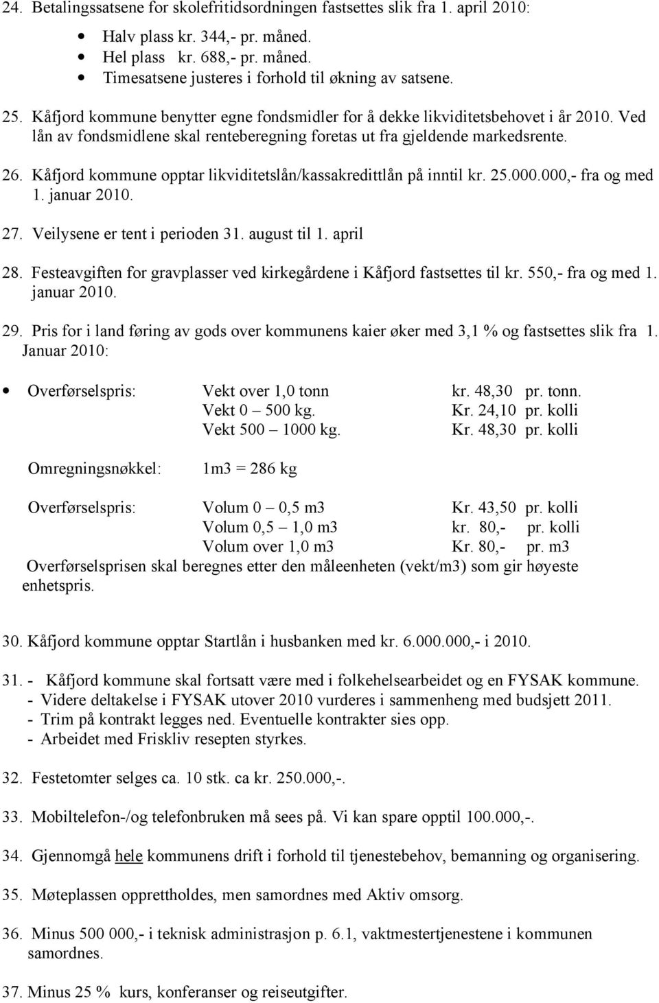 Kåfjord kommune opptar likviditetslån/kassakredittlån på inntil kr. 25.000.000,- fra og med 1. januar 2010. 27. Veilysene er tent i perioden 31. august til 1. april 28.