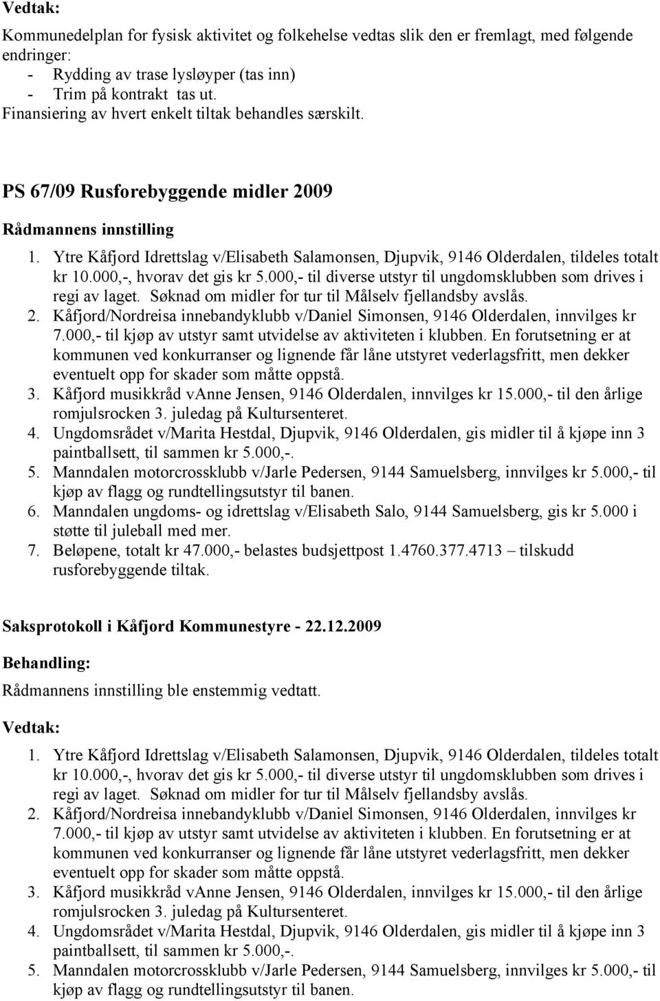 000,-, hvorav det gis kr 5.000,- til diverse utstyr til ungdomsklubben som drives i regi av laget. Søknad om midler for tur til Målselv fjellandsby avslås. 2.