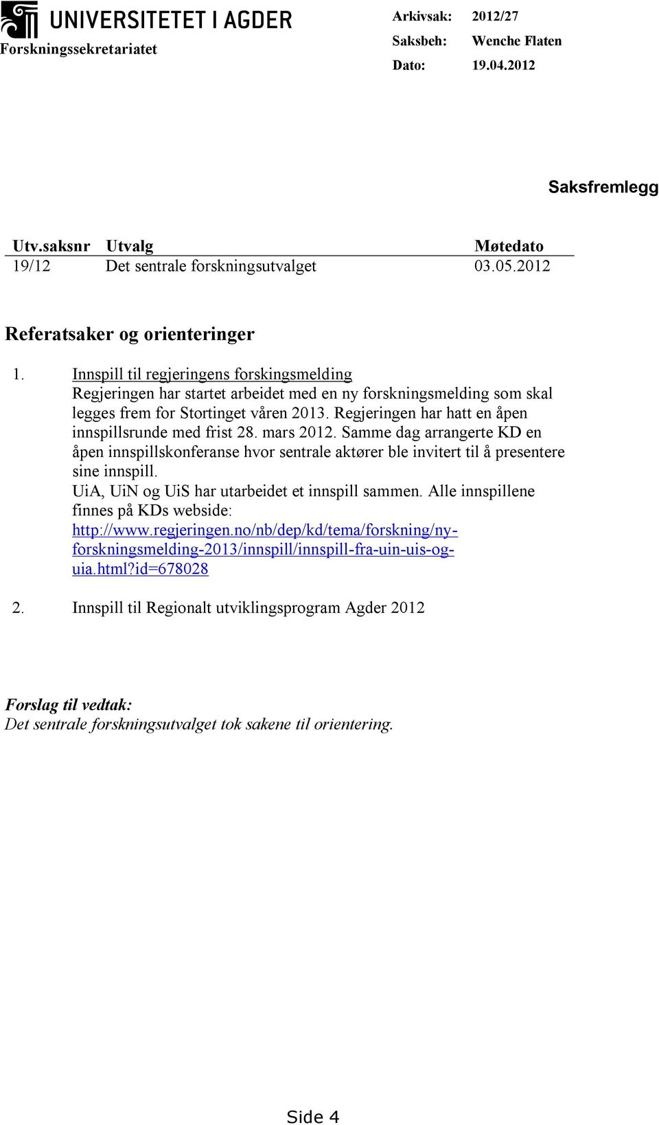 Regjeringen har hatt en åpen innspillsrunde med frist 28. mars 2012. Samme dag arrangerte KD en åpen innspillskonferanse hvor sentrale aktører ble invitert til å presentere sine innspill.