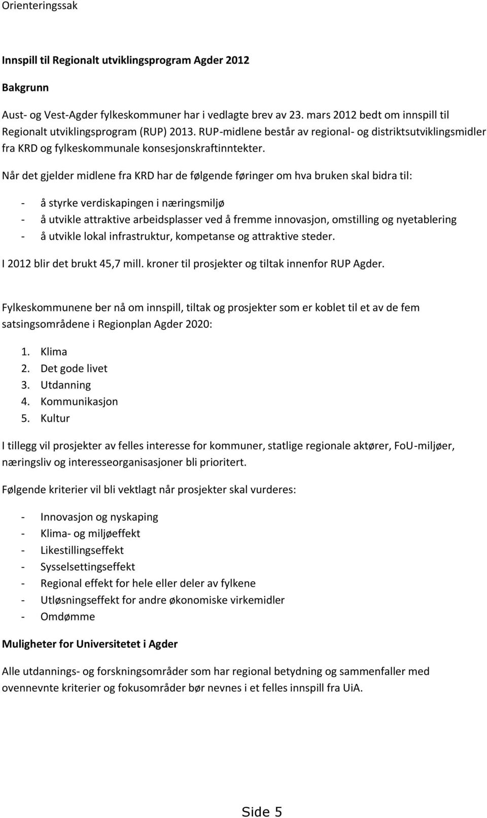 Når det gjelder midlene fra KRD har de følgende føringer om hva bruken skal bidra til: - å styrke verdiskapingen i næringsmiljø - å utvikle attraktive arbeidsplasser ved å fremme innovasjon,