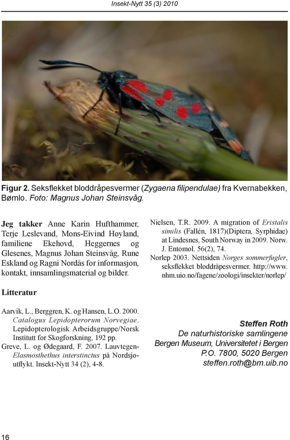 innsamlingsmaterial og bilder. Nielsen, T.R. 2009. A migration of Eristalis similis (Fallén, 1817)(Diptera, Syrphidae) at Lindesnes, South Norway in 2009. Norw. J. Entomol. 56(2), 74. Norlep 2003.