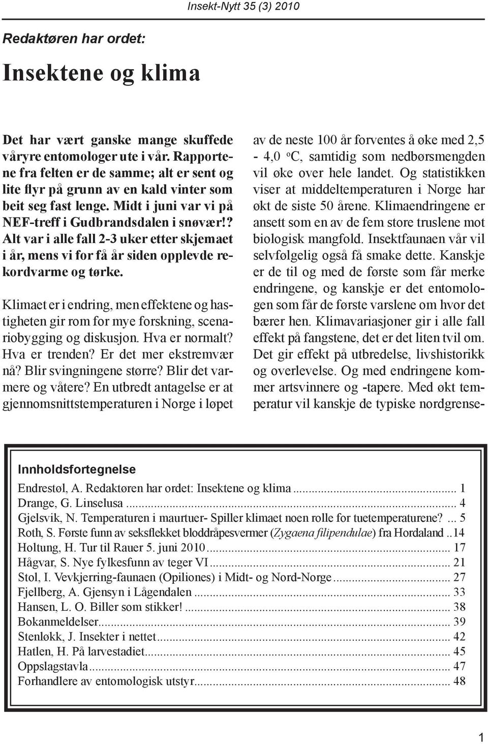 ? Alt var i alle fall 2-3 uker etter skjemaet i år, mens vi for få år siden opplevde rekordvarme og tørke.