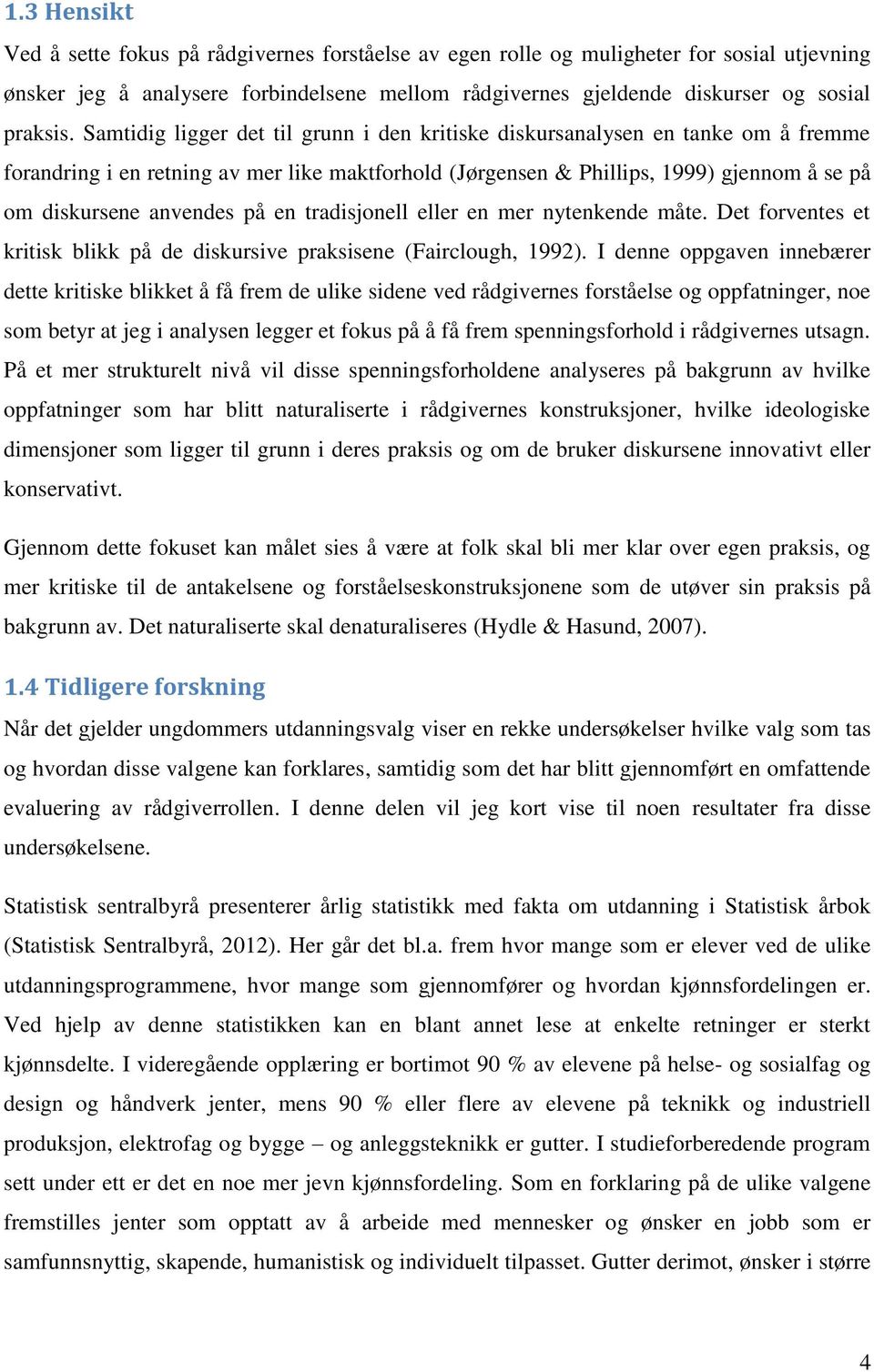 på en tradisjonell eller en mer nytenkende måte. Det forventes et kritisk blikk på de diskursive praksisene (Fairclough, 1992).