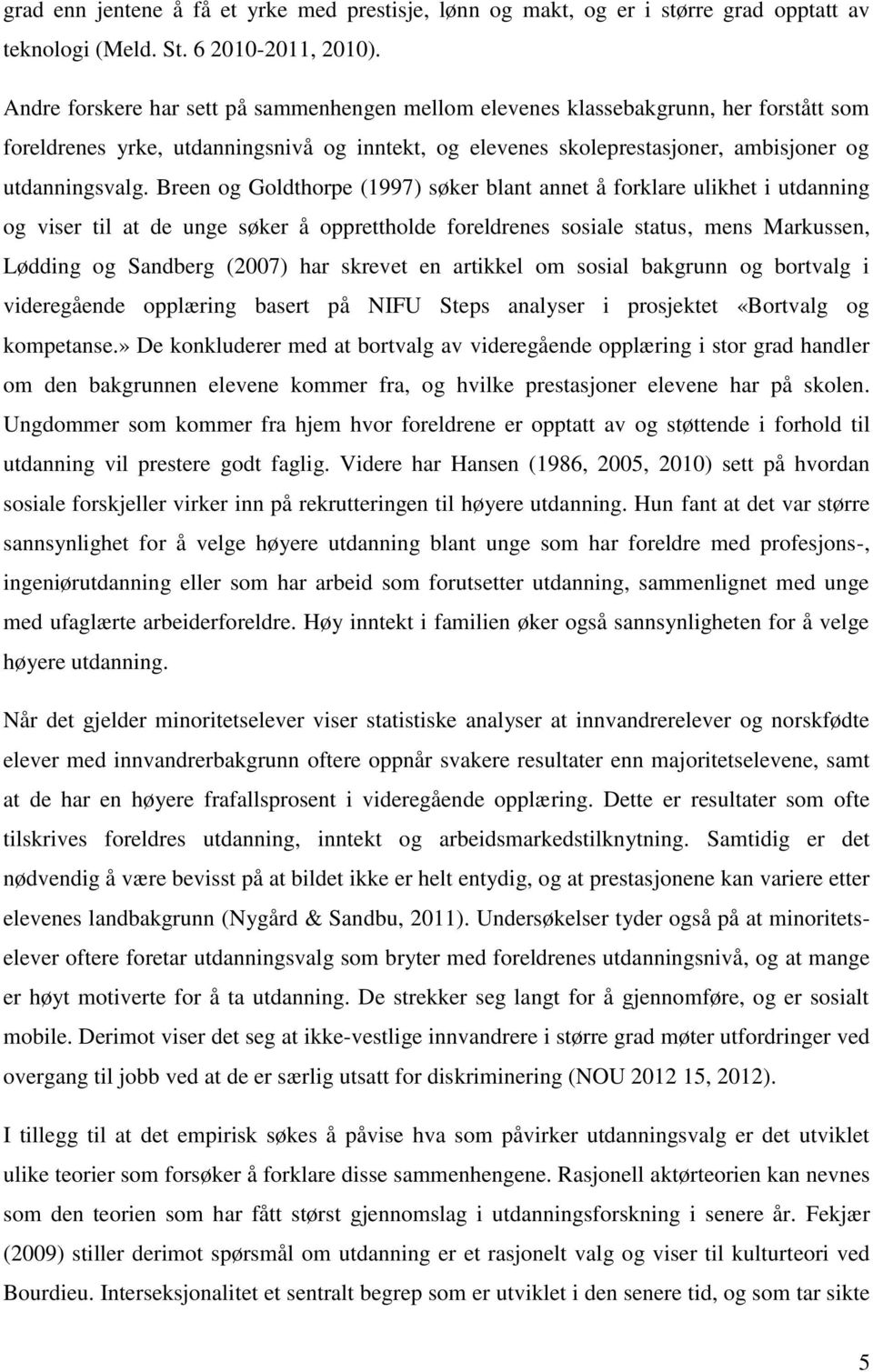 Breen og Goldthorpe (1997) søker blant annet å forklare ulikhet i utdanning og viser til at de unge søker å opprettholde foreldrenes sosiale status, mens Markussen, Lødding og Sandberg (2007) har