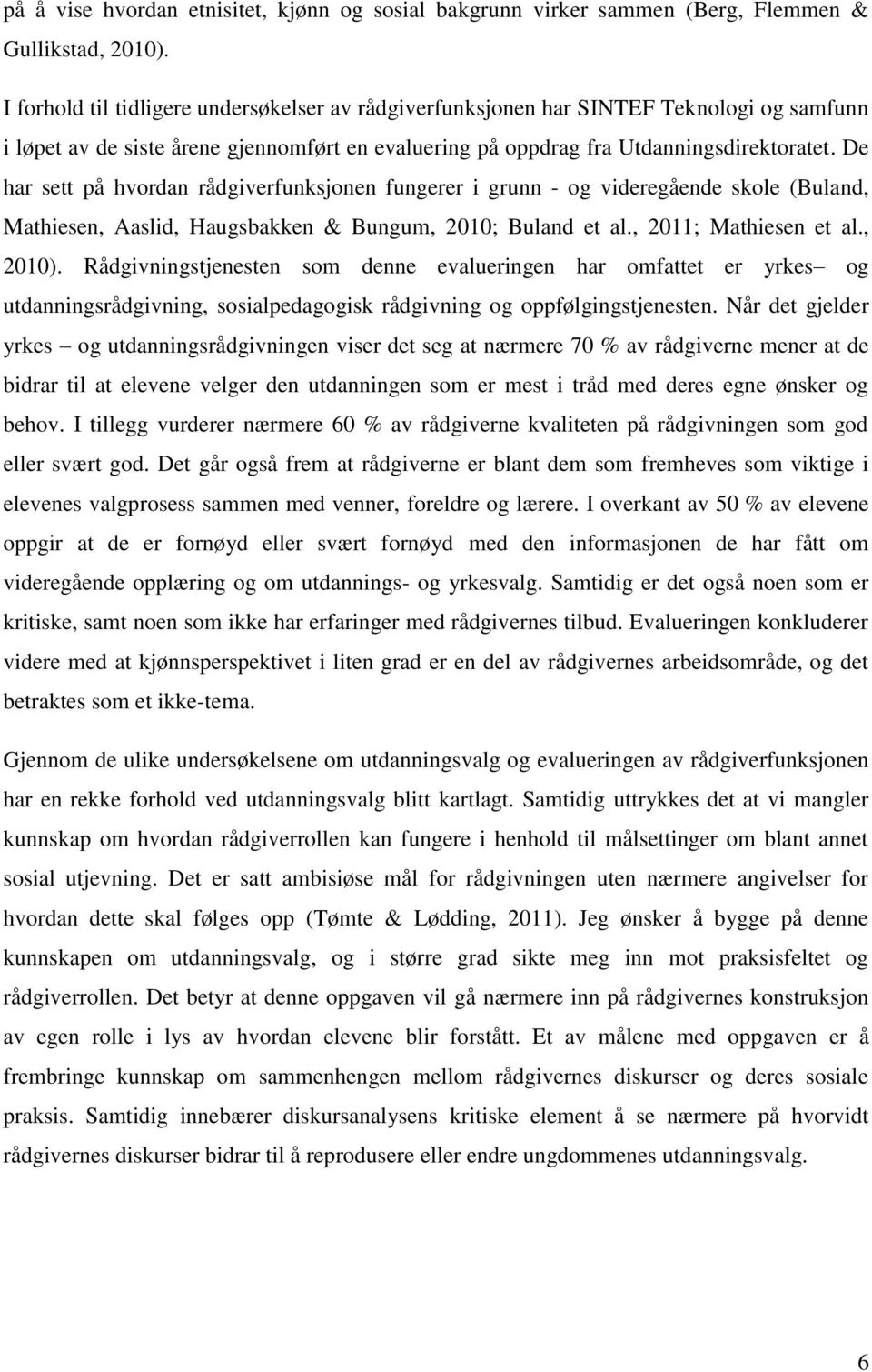 De har sett på hvordan rådgiverfunksjonen fungerer i grunn - og videregående skole (Buland, Mathiesen, Aaslid, Haugsbakken & Bungum, 2010; Buland et al., 2011; Mathiesen et al., 2010).