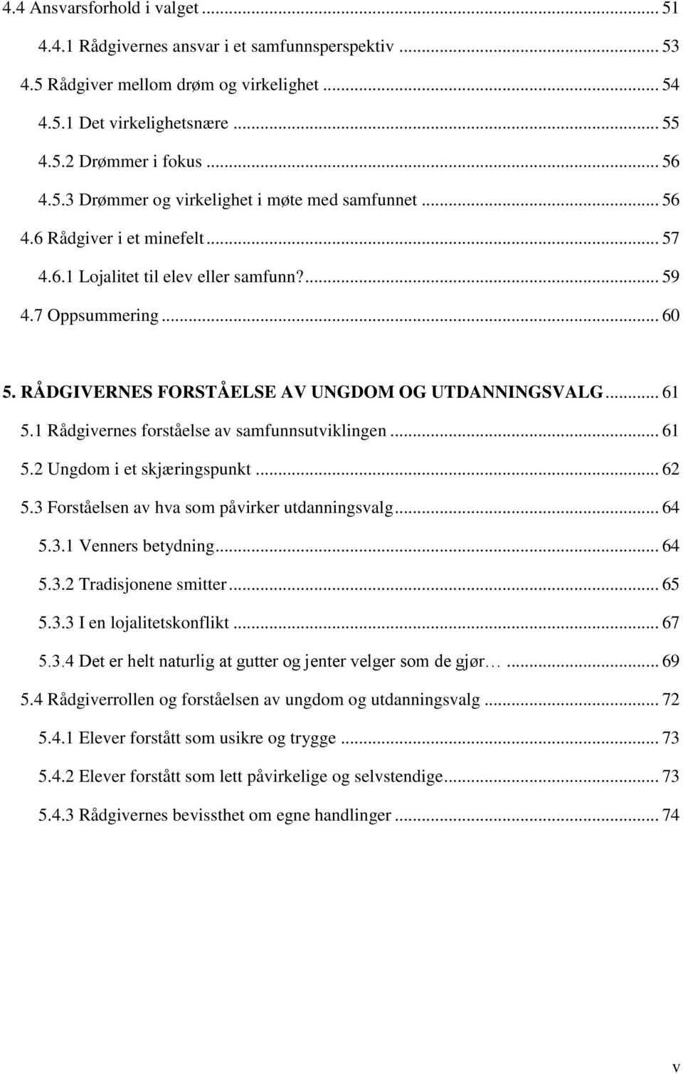 1 Rådgivernes forståelse av samfunnsutviklingen... 61 5.2 Ungdom i et skjæringspunkt... 62 5.3 Forståelsen av hva som påvirker utdanningsvalg... 64 5.3.1 Venners betydning... 64 5.3.2 Tradisjonene smitter.