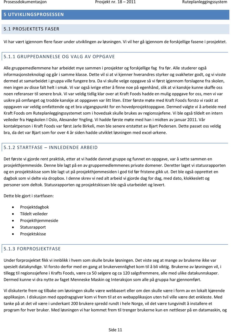 Da vi skulle velge oppgave så vi først igjennom forslagene fra skolen, men ingen av disse falt helt i smak.