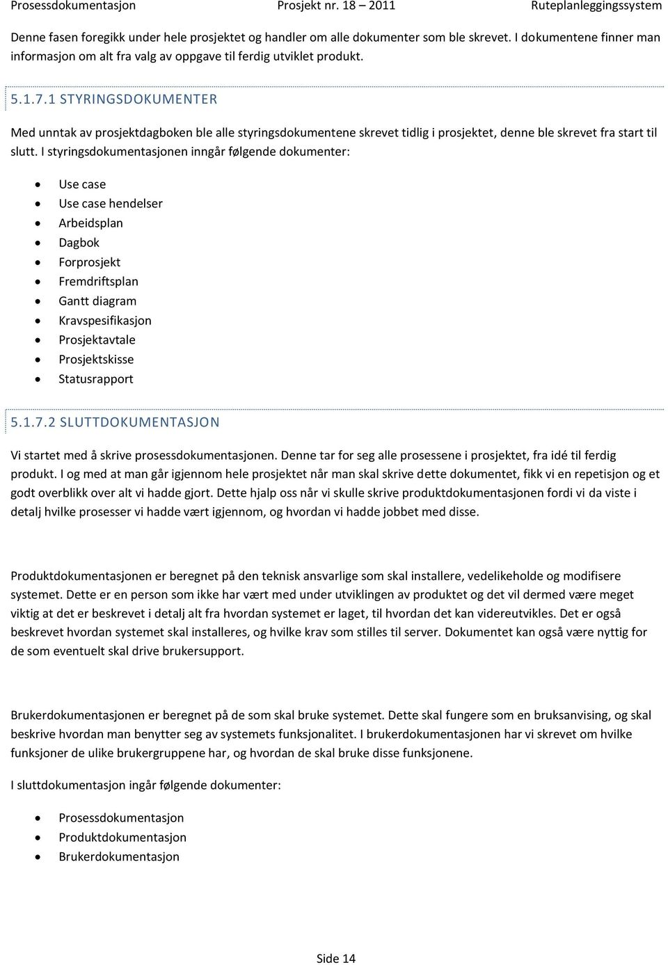 I styringsdokumentasjonen inngår følgende dokumenter: Use case Use case hendelser Arbeidsplan Dagbok Forprosjekt Fremdriftsplan Gantt diagram Kravspesifikasjon Prosjektavtale Prosjektskisse