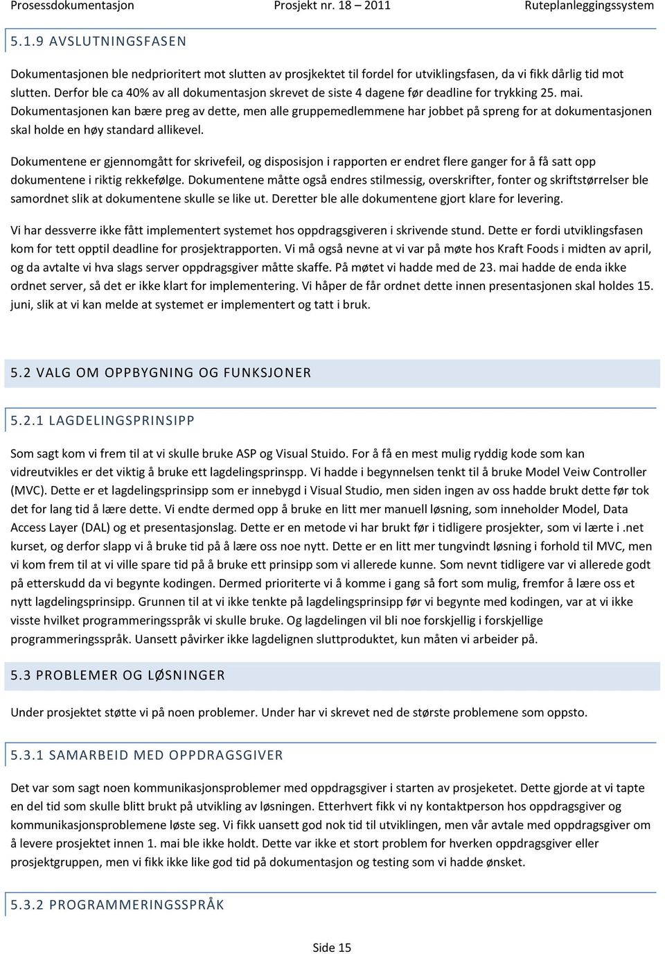 Dokumentasjonen kan bære preg av dette, men alle gruppemedlemmene har jobbet på spreng for at dokumentasjonen skal holde en høy standard allikevel.