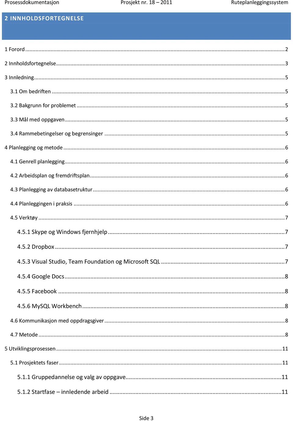 .. 7 4.5.2 Dropbox... 7 4.5.3 Visual Studio, Team Foundation og Microsoft SQL... 7 4.5.4 Google Docs... 8 4.5.5 Facebook... 8 4.5.6 MySQL Workbench... 8 4.6 Kommunikasjon med oppdragsgiver... 8 4.7 Metode.