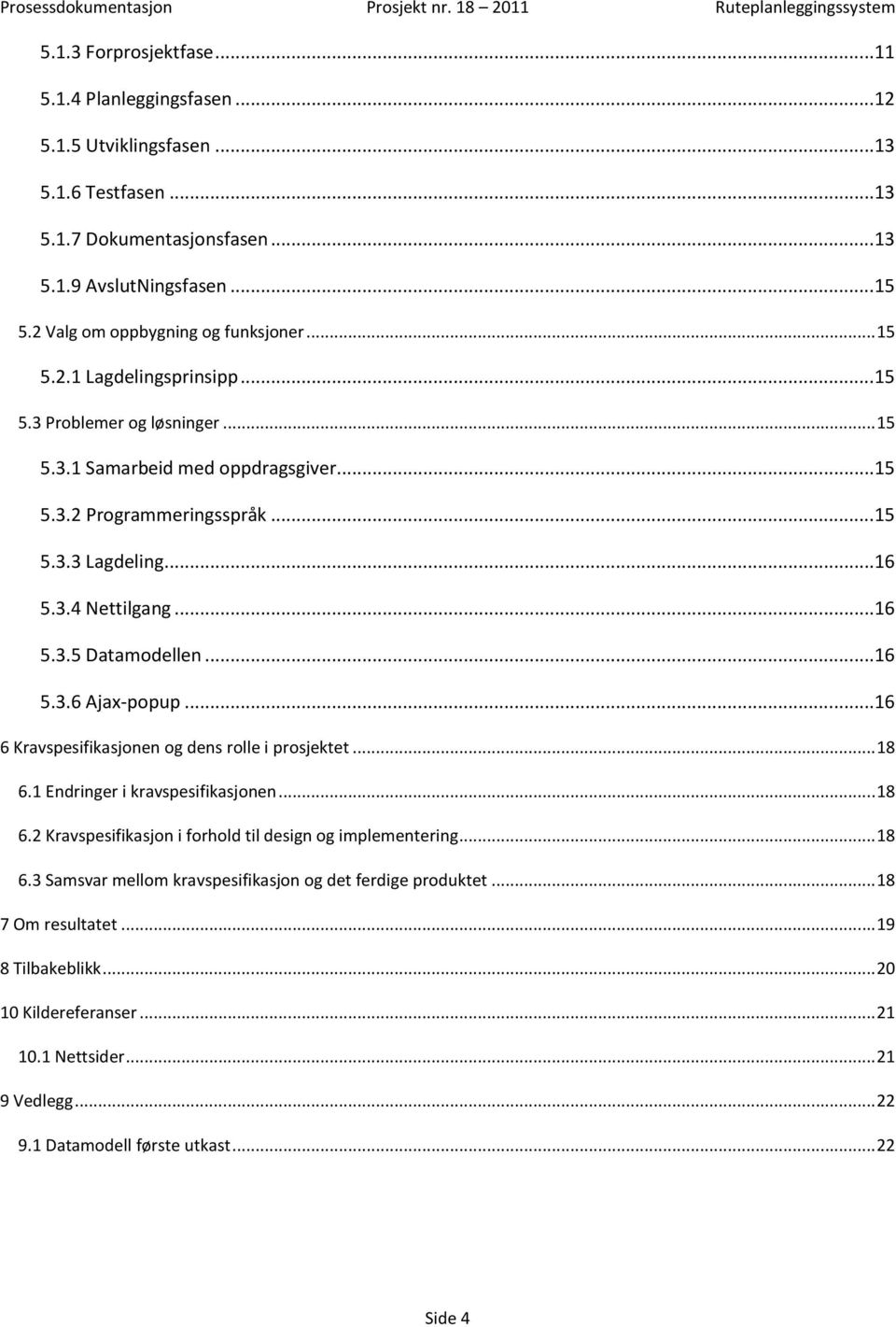 3.4 Nettilgang... 16 5.3.5 Datamodellen... 16 5.3.6 Ajax-popup... 16 6 Kravspesifikasjonen og dens rolle i prosjektet... 18 6.1 Endringer i kravspesifikasjonen... 18 6.2 Kravspesifikasjon i forhold til design og implementering.