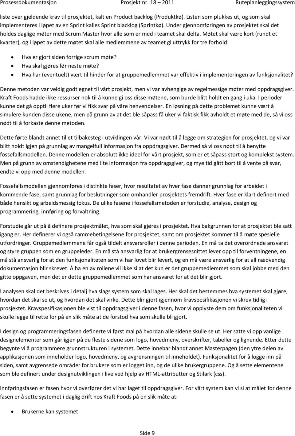 Møtet skal være kort (rundt et kvarter), og i løpet av dette møtet skal alle medlemmene av teamet gi uttrykk for tre forhold: Hva er gjort siden forrige scrum møte? Hva skal gjøres før neste møte?