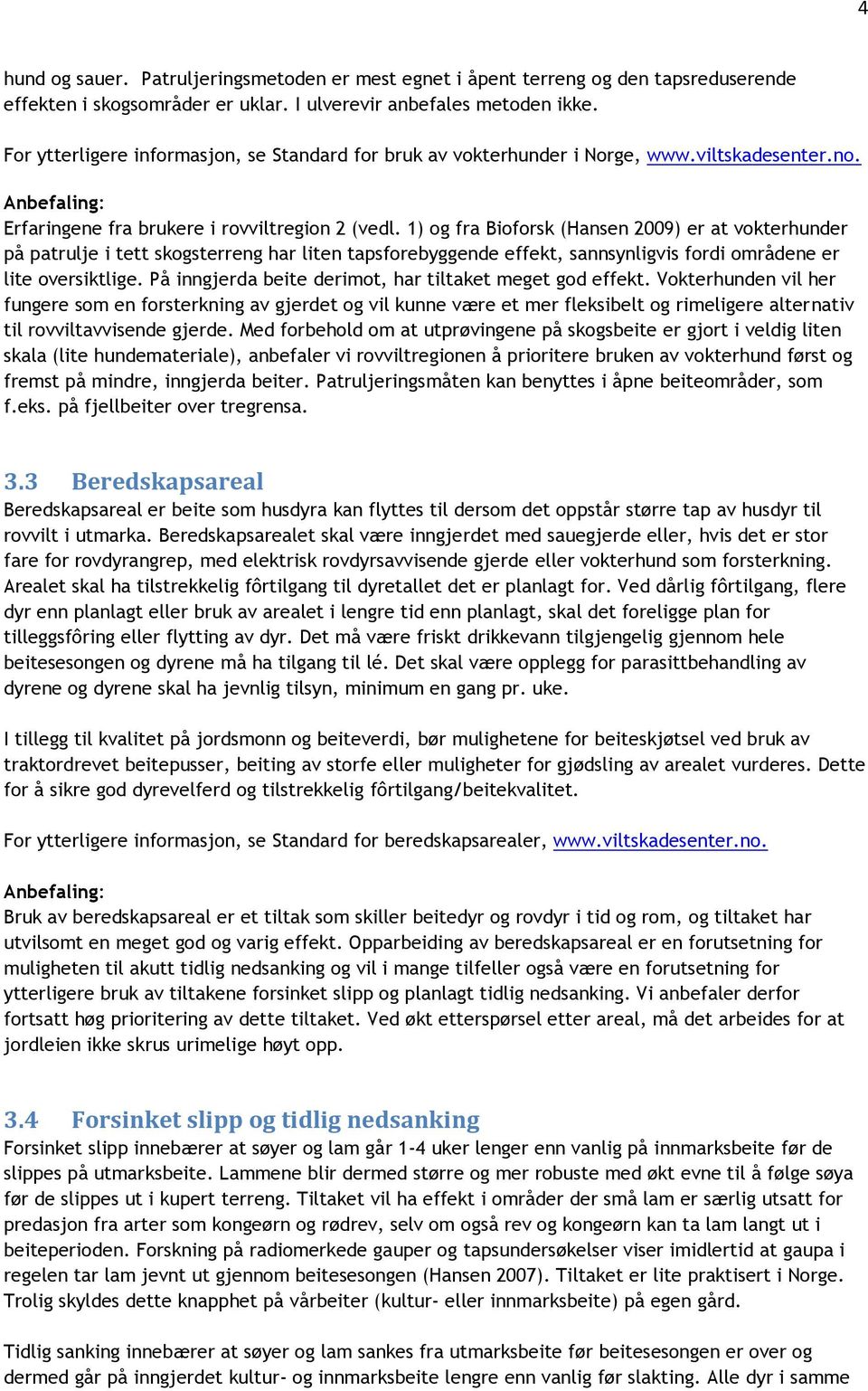 1) og fra Bioforsk (Hansen 2009) er at vokterhunder på patrulje i tett skogsterreng har liten tapsforebyggende effekt, sannsynligvis fordi områdene er lite oversiktlige.