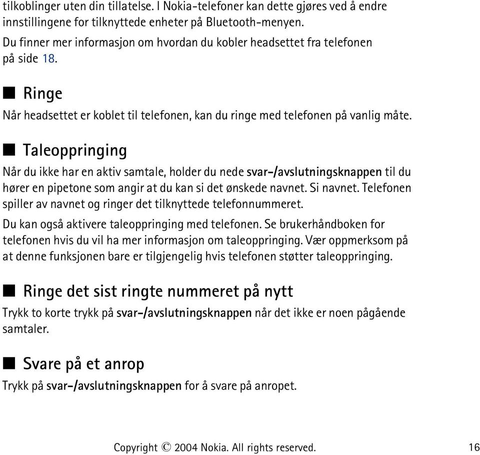 Taleoppringing Når du ikke har en aktiv samtale, holder du nede svar-/avslutningsknappen til du hører en pipetone som angir at du kan si det ønskede navnet. Si navnet.